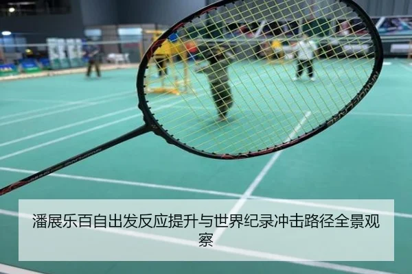 潘展乐百自出发反应提升与世界纪录冲击路径全景观察