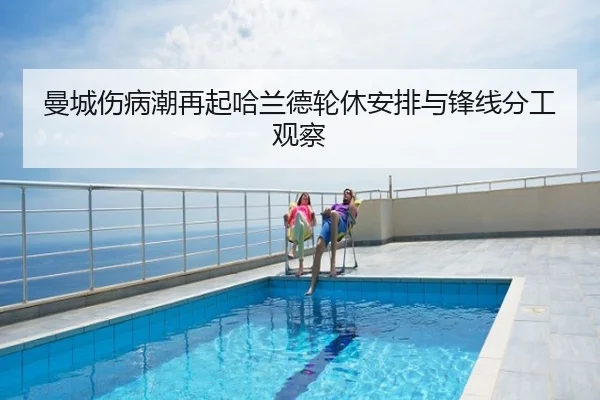曼城伤病潮再起哈兰德轮休安排与锋线分工观察