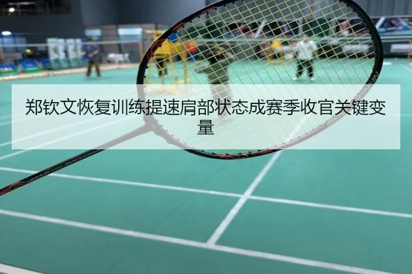 郑钦文恢复训练提速肩部状态成赛季收官关键变量