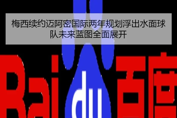 梅西续约迈阿密国际两年规划浮出水面球队未来蓝图全面展开